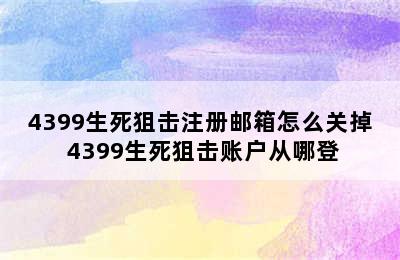 4399生死狙击注册邮箱怎么关掉 4399生死狙击账户从哪登